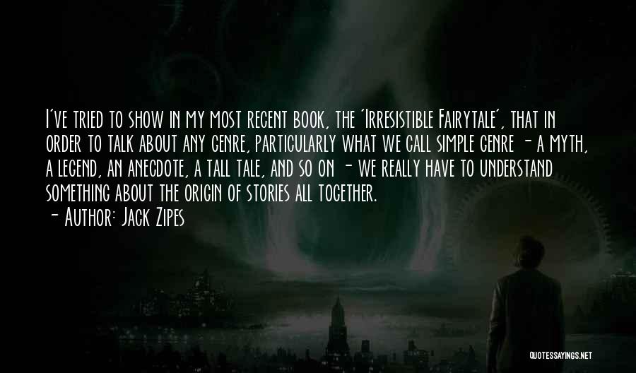 Jack Zipes Quotes: I've Tried To Show In My Most Recent Book, The 'irresistible Fairytale', That In Order To Talk About Any Genre,