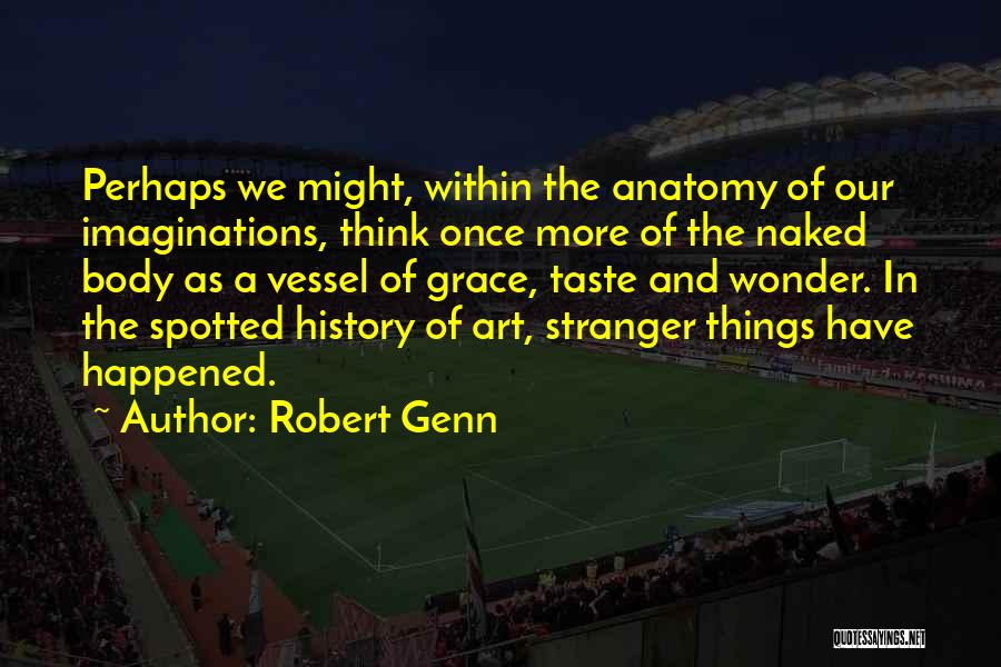 Robert Genn Quotes: Perhaps We Might, Within The Anatomy Of Our Imaginations, Think Once More Of The Naked Body As A Vessel Of