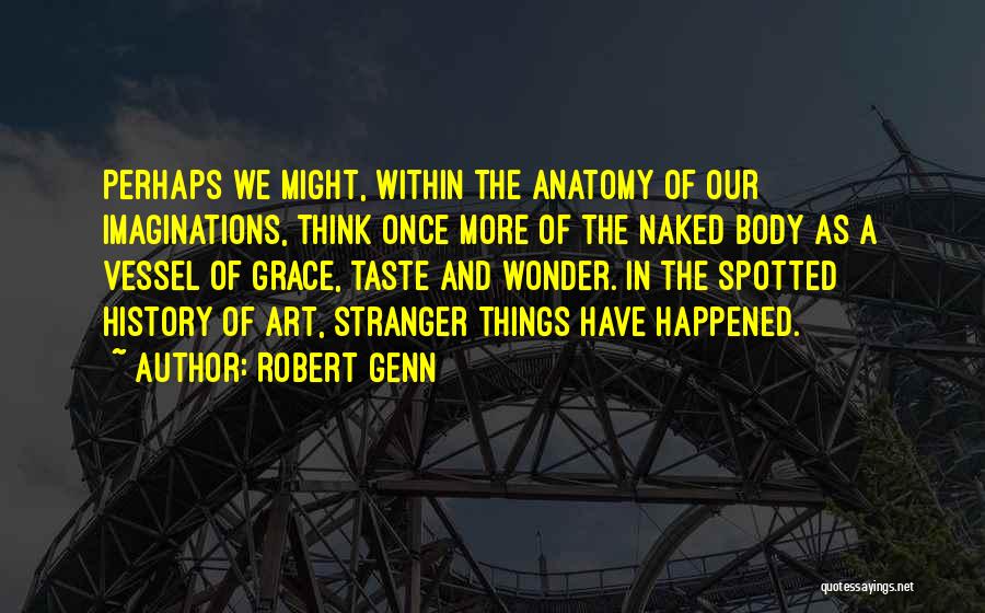 Robert Genn Quotes: Perhaps We Might, Within The Anatomy Of Our Imaginations, Think Once More Of The Naked Body As A Vessel Of