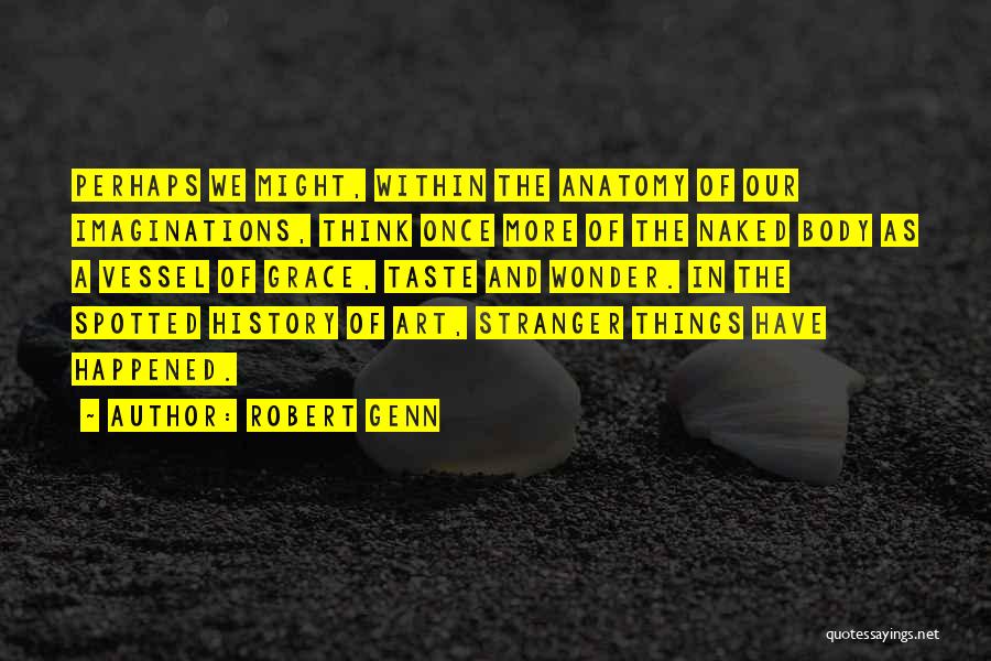 Robert Genn Quotes: Perhaps We Might, Within The Anatomy Of Our Imaginations, Think Once More Of The Naked Body As A Vessel Of