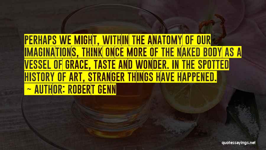 Robert Genn Quotes: Perhaps We Might, Within The Anatomy Of Our Imaginations, Think Once More Of The Naked Body As A Vessel Of