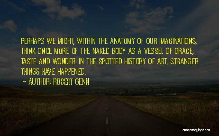 Robert Genn Quotes: Perhaps We Might, Within The Anatomy Of Our Imaginations, Think Once More Of The Naked Body As A Vessel Of