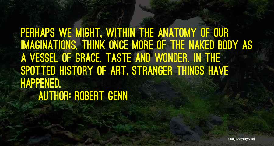 Robert Genn Quotes: Perhaps We Might, Within The Anatomy Of Our Imaginations, Think Once More Of The Naked Body As A Vessel Of