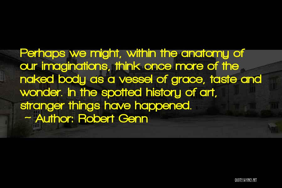 Robert Genn Quotes: Perhaps We Might, Within The Anatomy Of Our Imaginations, Think Once More Of The Naked Body As A Vessel Of