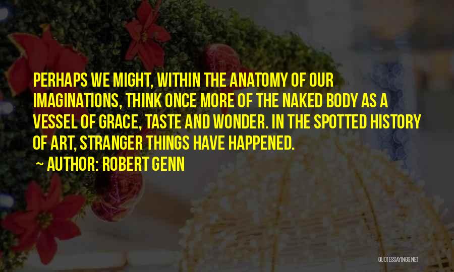 Robert Genn Quotes: Perhaps We Might, Within The Anatomy Of Our Imaginations, Think Once More Of The Naked Body As A Vessel Of