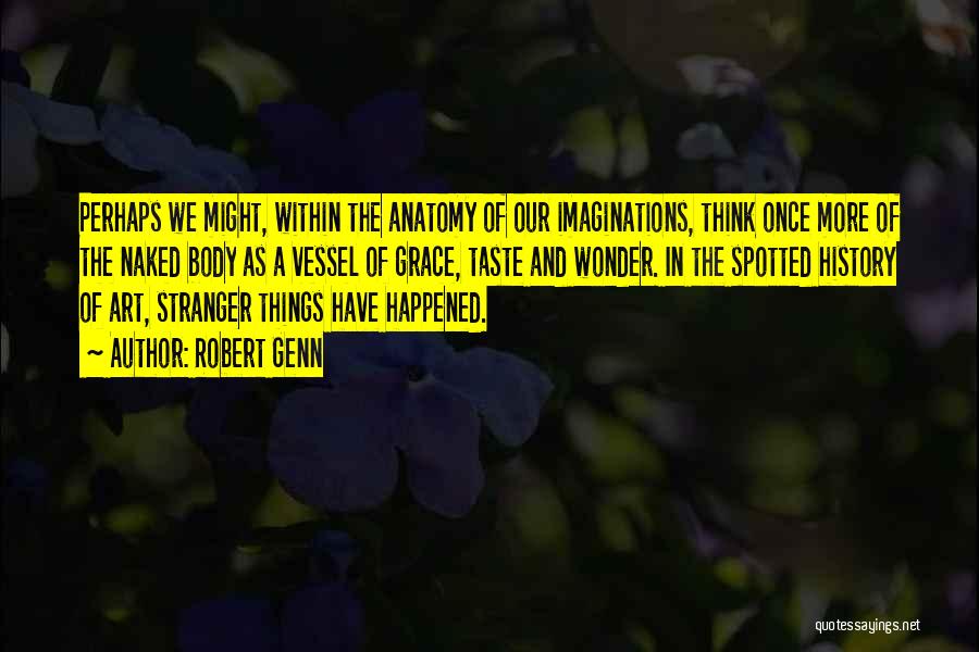 Robert Genn Quotes: Perhaps We Might, Within The Anatomy Of Our Imaginations, Think Once More Of The Naked Body As A Vessel Of