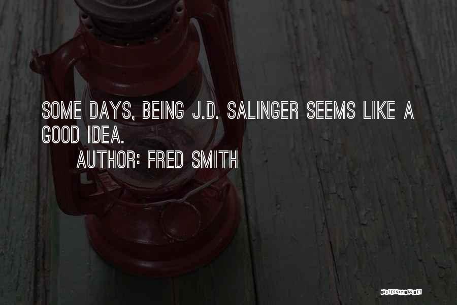 Fred Smith Quotes: Some Days, Being J.d. Salinger Seems Like A Good Idea.