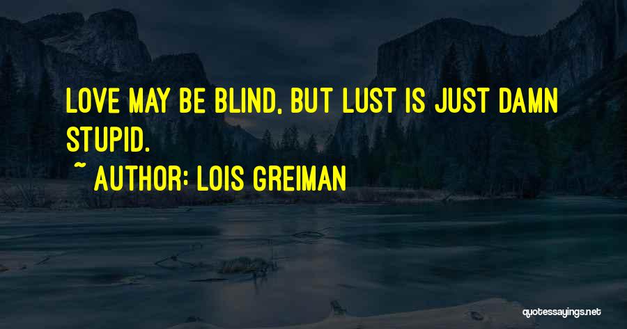 Lois Greiman Quotes: Love May Be Blind, But Lust Is Just Damn Stupid.