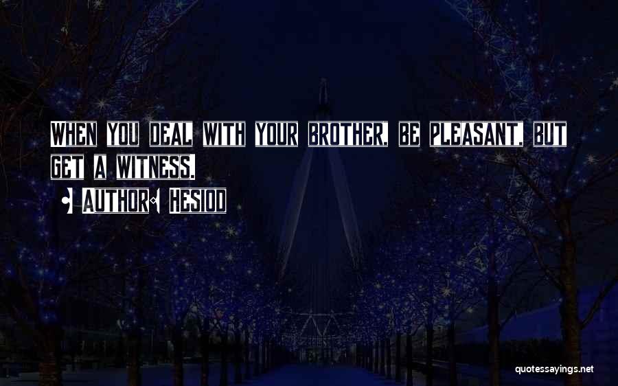 Hesiod Quotes: When You Deal With Your Brother, Be Pleasant, But Get A Witness.