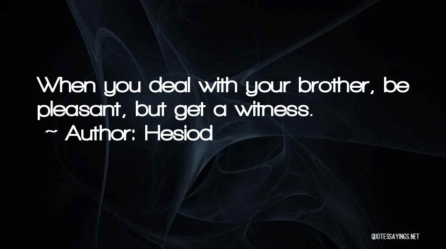 Hesiod Quotes: When You Deal With Your Brother, Be Pleasant, But Get A Witness.