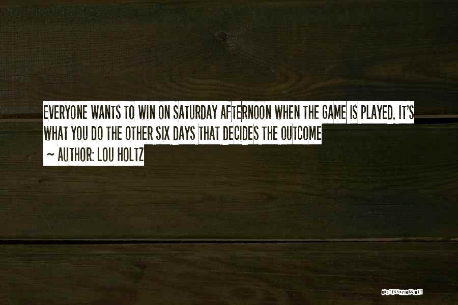 Lou Holtz Quotes: Everyone Wants To Win On Saturday Afternoon When The Game Is Played. It's What You Do The Other Six Days