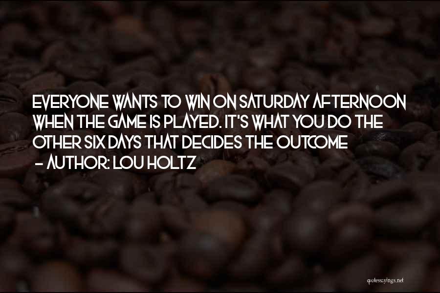 Lou Holtz Quotes: Everyone Wants To Win On Saturday Afternoon When The Game Is Played. It's What You Do The Other Six Days