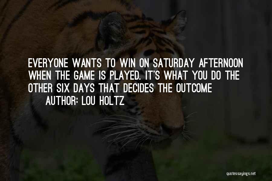 Lou Holtz Quotes: Everyone Wants To Win On Saturday Afternoon When The Game Is Played. It's What You Do The Other Six Days