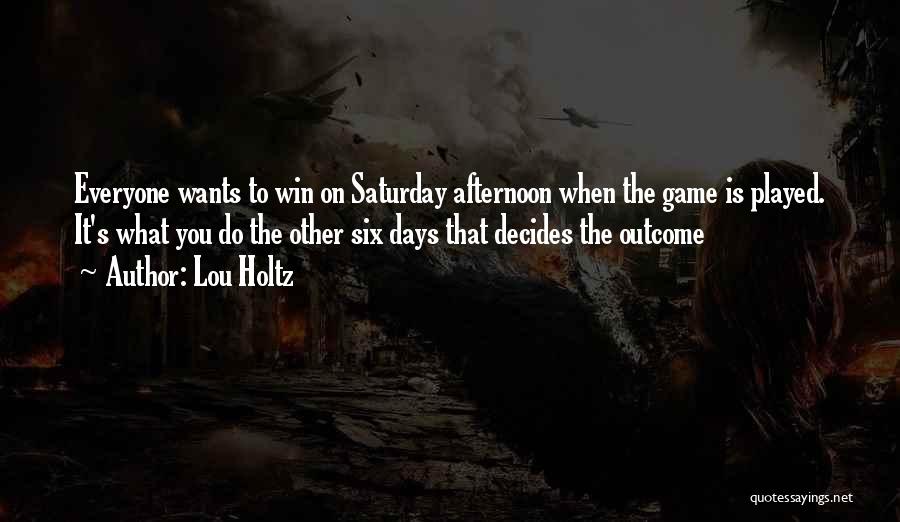 Lou Holtz Quotes: Everyone Wants To Win On Saturday Afternoon When The Game Is Played. It's What You Do The Other Six Days