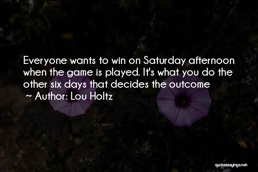 Lou Holtz Quotes: Everyone Wants To Win On Saturday Afternoon When The Game Is Played. It's What You Do The Other Six Days