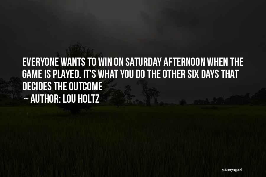 Lou Holtz Quotes: Everyone Wants To Win On Saturday Afternoon When The Game Is Played. It's What You Do The Other Six Days