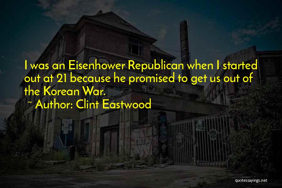 Clint Eastwood Quotes: I Was An Eisenhower Republican When I Started Out At 21 Because He Promised To Get Us Out Of The