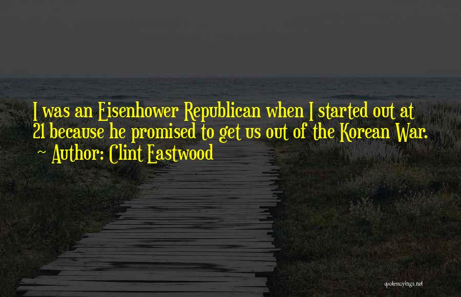 Clint Eastwood Quotes: I Was An Eisenhower Republican When I Started Out At 21 Because He Promised To Get Us Out Of The