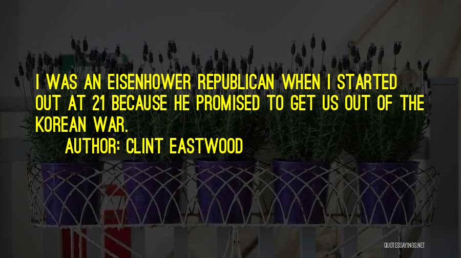 Clint Eastwood Quotes: I Was An Eisenhower Republican When I Started Out At 21 Because He Promised To Get Us Out Of The