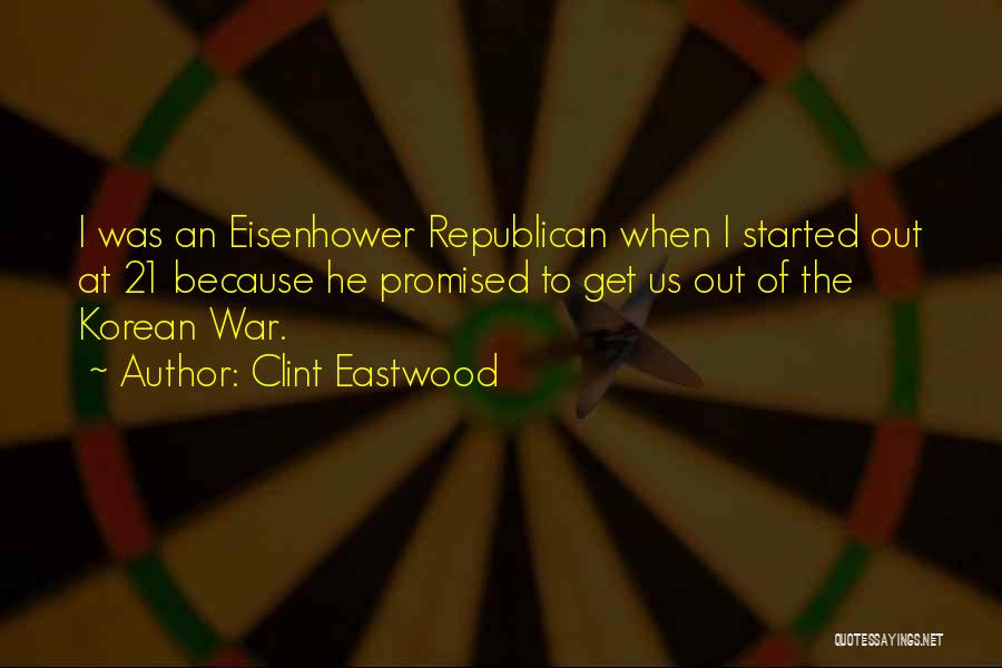Clint Eastwood Quotes: I Was An Eisenhower Republican When I Started Out At 21 Because He Promised To Get Us Out Of The