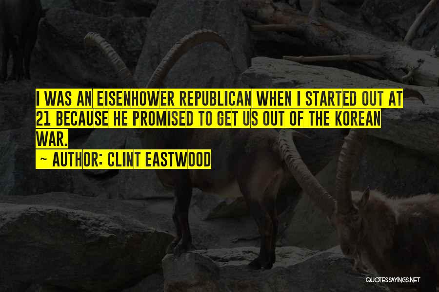 Clint Eastwood Quotes: I Was An Eisenhower Republican When I Started Out At 21 Because He Promised To Get Us Out Of The