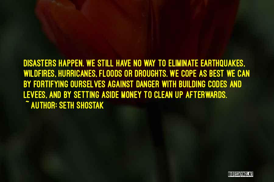 Seth Shostak Quotes: Disasters Happen. We Still Have No Way To Eliminate Earthquakes, Wildfires, Hurricanes, Floods Or Droughts. We Cope As Best We