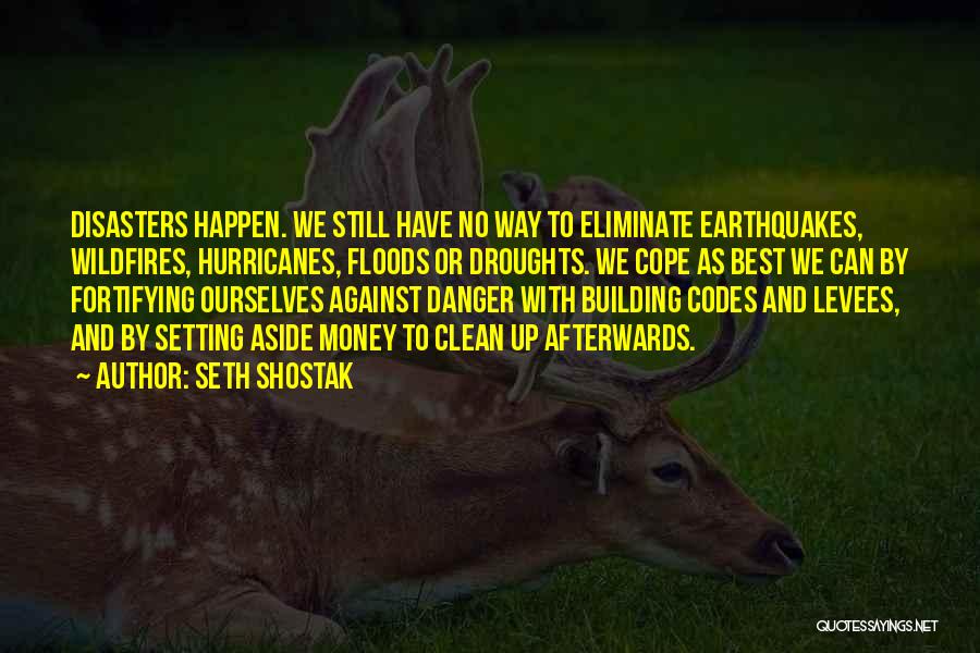Seth Shostak Quotes: Disasters Happen. We Still Have No Way To Eliminate Earthquakes, Wildfires, Hurricanes, Floods Or Droughts. We Cope As Best We