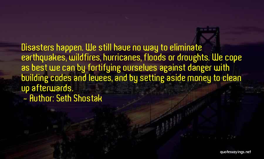 Seth Shostak Quotes: Disasters Happen. We Still Have No Way To Eliminate Earthquakes, Wildfires, Hurricanes, Floods Or Droughts. We Cope As Best We