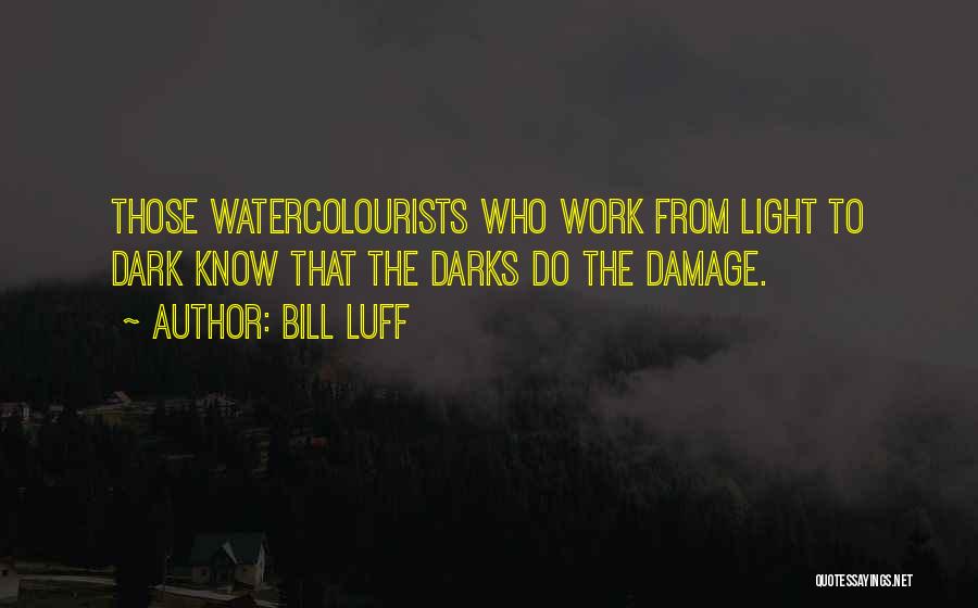 Bill Luff Quotes: Those Watercolourists Who Work From Light To Dark Know That The Darks Do The Damage.