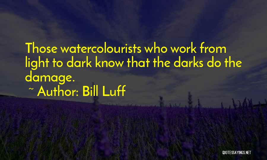 Bill Luff Quotes: Those Watercolourists Who Work From Light To Dark Know That The Darks Do The Damage.