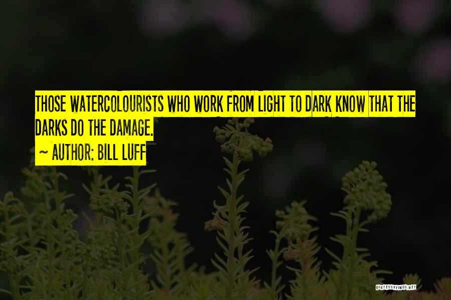 Bill Luff Quotes: Those Watercolourists Who Work From Light To Dark Know That The Darks Do The Damage.