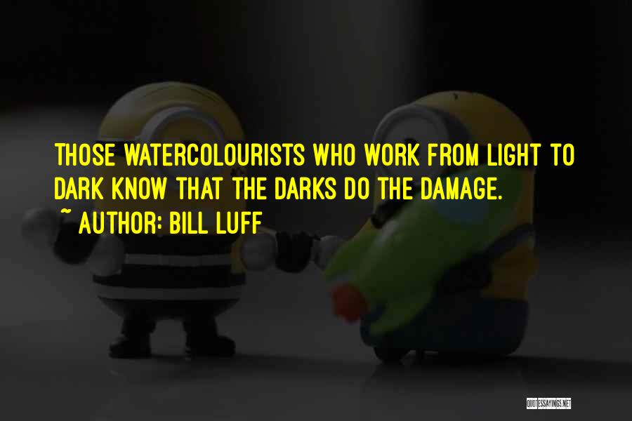 Bill Luff Quotes: Those Watercolourists Who Work From Light To Dark Know That The Darks Do The Damage.