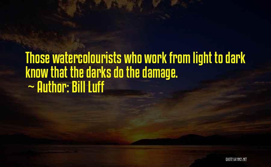 Bill Luff Quotes: Those Watercolourists Who Work From Light To Dark Know That The Darks Do The Damage.