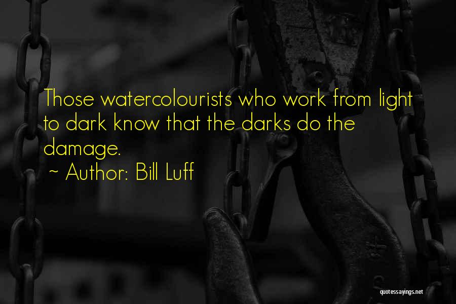 Bill Luff Quotes: Those Watercolourists Who Work From Light To Dark Know That The Darks Do The Damage.