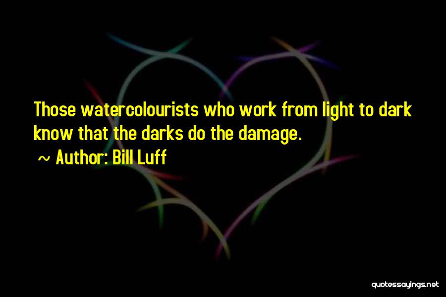Bill Luff Quotes: Those Watercolourists Who Work From Light To Dark Know That The Darks Do The Damage.