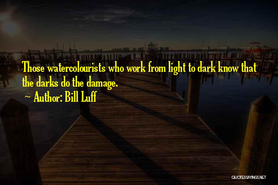 Bill Luff Quotes: Those Watercolourists Who Work From Light To Dark Know That The Darks Do The Damage.