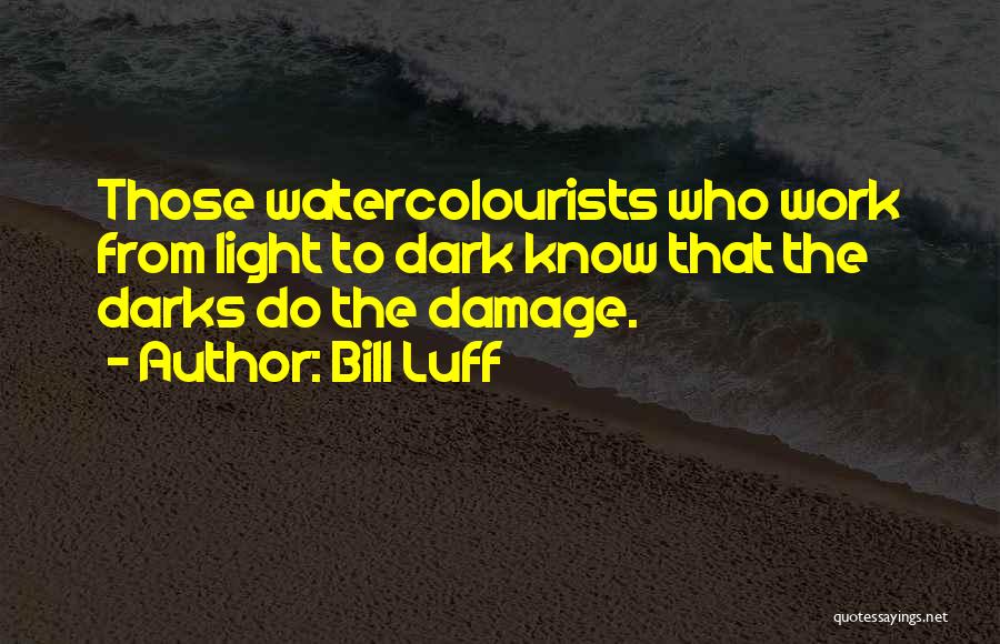 Bill Luff Quotes: Those Watercolourists Who Work From Light To Dark Know That The Darks Do The Damage.
