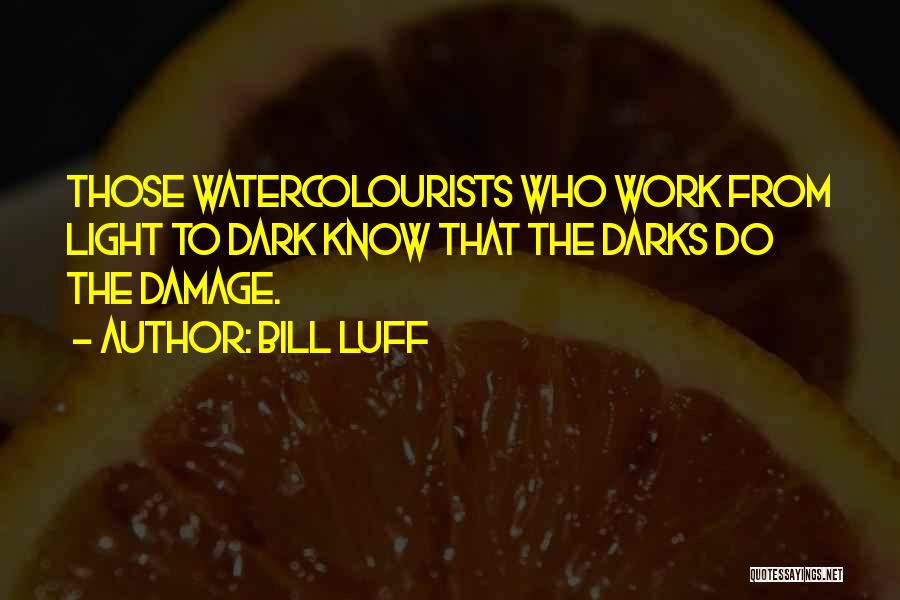 Bill Luff Quotes: Those Watercolourists Who Work From Light To Dark Know That The Darks Do The Damage.