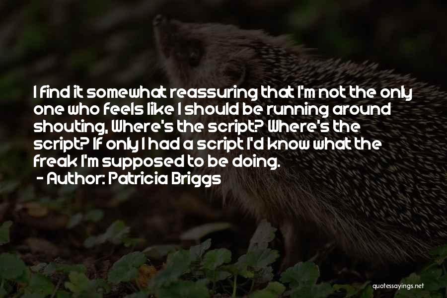 Patricia Briggs Quotes: I Find It Somewhat Reassuring That I'm Not The Only One Who Feels Like I Should Be Running Around Shouting,