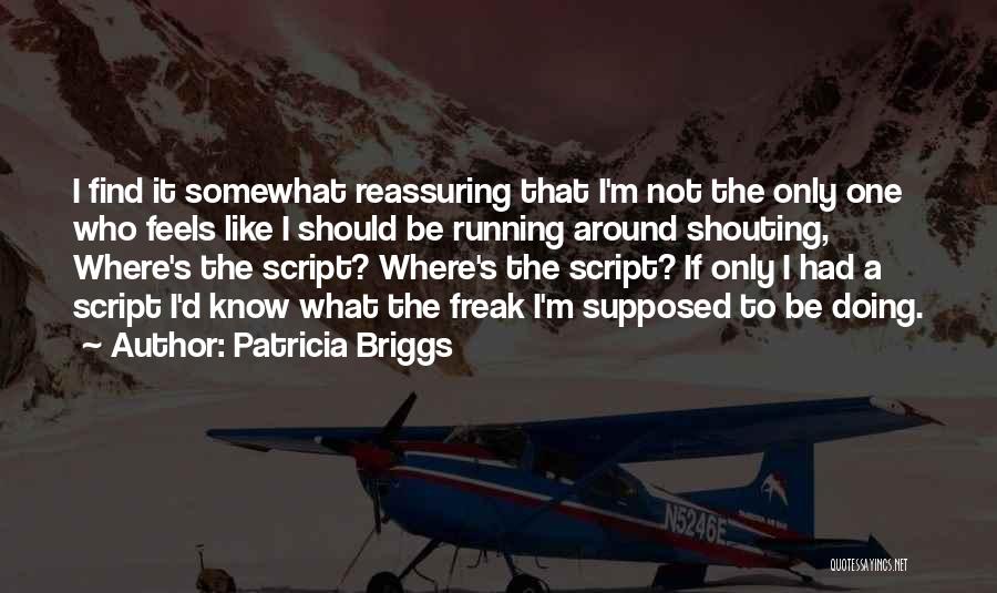 Patricia Briggs Quotes: I Find It Somewhat Reassuring That I'm Not The Only One Who Feels Like I Should Be Running Around Shouting,