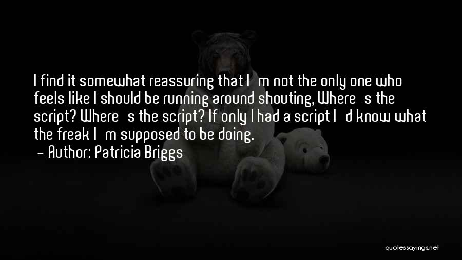 Patricia Briggs Quotes: I Find It Somewhat Reassuring That I'm Not The Only One Who Feels Like I Should Be Running Around Shouting,