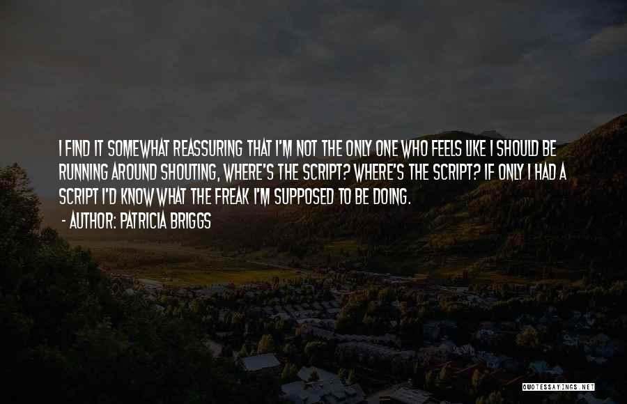 Patricia Briggs Quotes: I Find It Somewhat Reassuring That I'm Not The Only One Who Feels Like I Should Be Running Around Shouting,