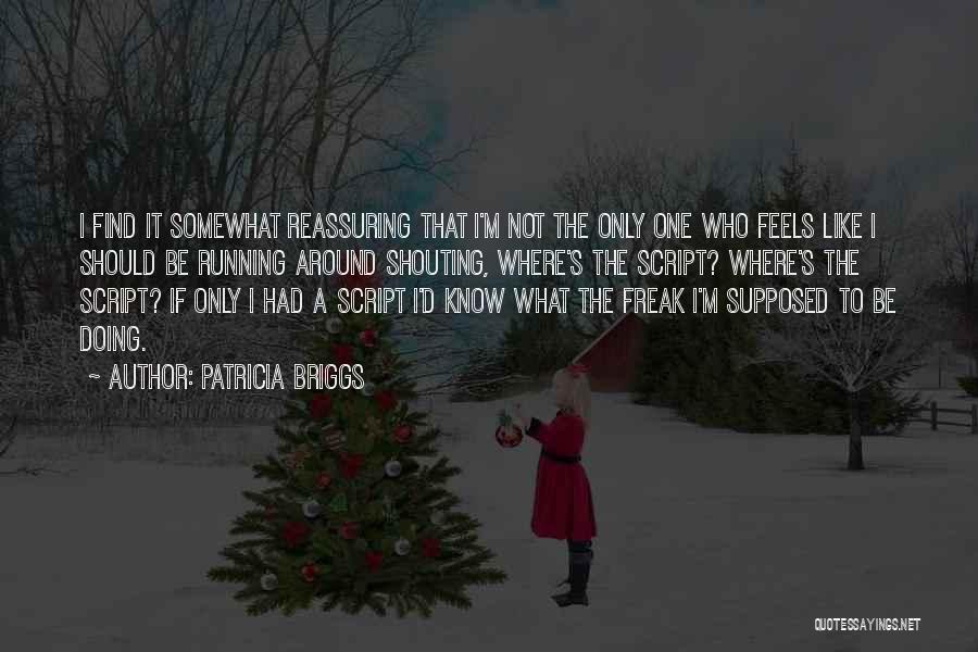 Patricia Briggs Quotes: I Find It Somewhat Reassuring That I'm Not The Only One Who Feels Like I Should Be Running Around Shouting,