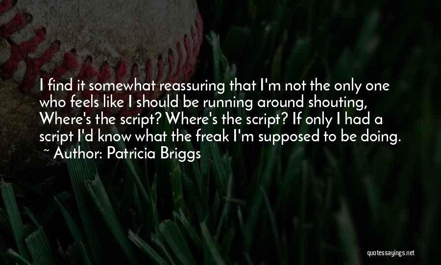 Patricia Briggs Quotes: I Find It Somewhat Reassuring That I'm Not The Only One Who Feels Like I Should Be Running Around Shouting,