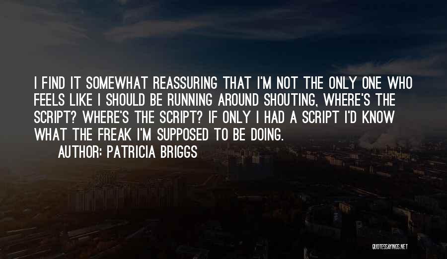 Patricia Briggs Quotes: I Find It Somewhat Reassuring That I'm Not The Only One Who Feels Like I Should Be Running Around Shouting,