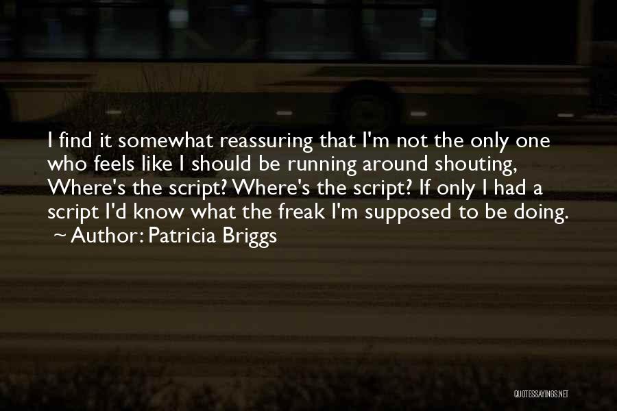 Patricia Briggs Quotes: I Find It Somewhat Reassuring That I'm Not The Only One Who Feels Like I Should Be Running Around Shouting,