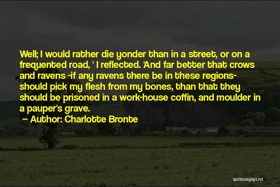 Charlotte Bronte Quotes: Well; I Would Rather Die Yonder Than In A Street, Or On A Frequented Road, ' I Reflected. 'and Far