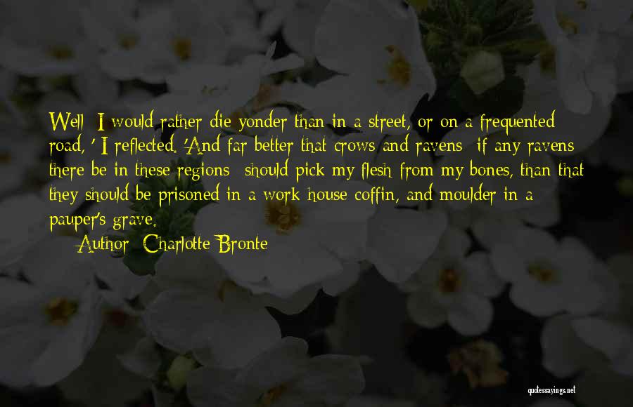 Charlotte Bronte Quotes: Well; I Would Rather Die Yonder Than In A Street, Or On A Frequented Road, ' I Reflected. 'and Far