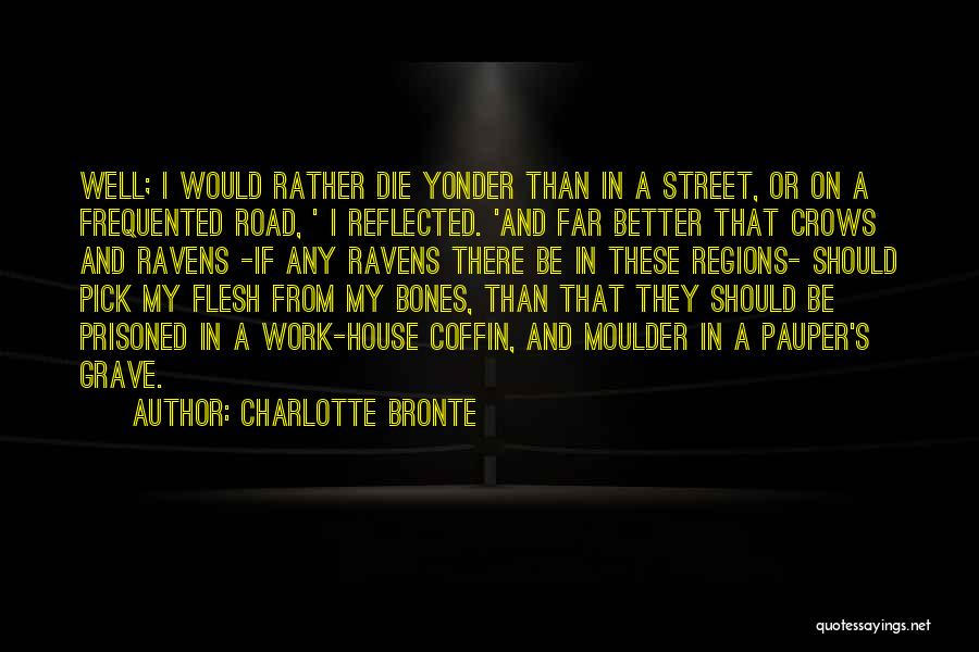 Charlotte Bronte Quotes: Well; I Would Rather Die Yonder Than In A Street, Or On A Frequented Road, ' I Reflected. 'and Far