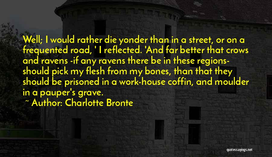 Charlotte Bronte Quotes: Well; I Would Rather Die Yonder Than In A Street, Or On A Frequented Road, ' I Reflected. 'and Far